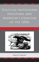 Book Cover for Political Antislavery Discourse and American Literature of the 1850s by David Grant