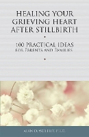 Book Cover for Healing Your Grieving Heart After Stillbirth by Alan D., Ph.D., CT Wolfelt