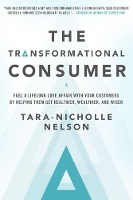 Book Cover for The Transformational Consumer: Fuel a Lifelong Love Affair with Your Customers by Helping Them Get Healthier, Wealthier, and Wiser by NELSON