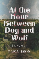 Book Cover for At The Hour Between Dog And Wolf by Tara Ison