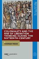 Book Cover for Coloniality and the Rise of Liberation Thinking during the Sixteenth Century by Thomas Ward