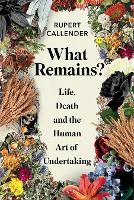 Book Cover for What Remains? Life, Death and the Human Art of Undertaking  by Rupert Callender