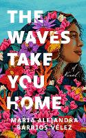 Book Cover for The Waves Take You Home by María Alejandra Barrios Vélez