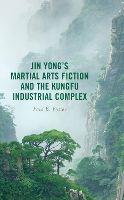 Book Cover for Jin Yong’s Martial Arts Fiction and the Kungfu Industrial Complex by Paul B. Foster