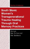 Book Cover for South Slavic Women’s Transgenerational Trauma Healing Through Oral Memory Practices by Danica Anderson