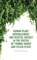 Book Cover for Human-Plant Entanglement and Vegetal Agency in the Poetry of Thomas Hardy and Sylvia Plath by Dilek Bulut Sarikaya