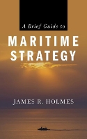 Book Cover for A Brief Guide to Maritime Strategy by James R. Holmes