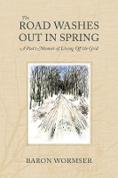 Book Cover for The Road Washes Out in Spring – A Poet?s Memoir of Living Off the Grid by Baron Wormser