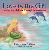 Book Cover for Love is the Gift Supporting children through bereavement by Joanna P.A Moore