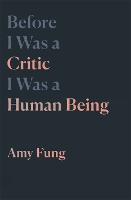 Book Cover for Before I Was a Critic I Was a Human Being by Amy Fung