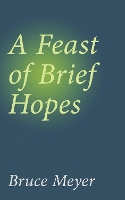 Book Cover for A Feast of Brief Hopes by Bruce Meyer