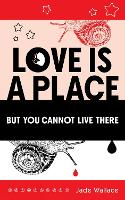 Book Cover for Love Is A Place But You Cannot Live There by Jade Wallace