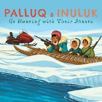 Book Cover for Palluq and Inuluk Go Hunting with Their Ataata by Jeela Palluq-Cloutier