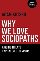 Book Cover for Why We Love Sociopaths – A Guide To Late Capitalist Television by Adam Kotsko