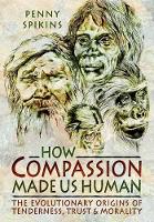 Book Cover for How Compassion Made Us Human: An Archaeology of Stone Age Sentiment by Penny Spikins