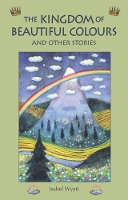 Book Cover for The Kingdom of Beautiful Colours and Other Stories by Isabel Wyatt