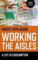 Book Cover for Working the Aisles: A Life in Consumption by Robert Appelbaum