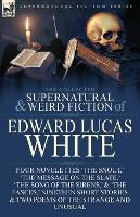 Book Cover for The Collected Supernatural and Weird Fiction of Edward Lucas White Four Novelettes 'The Snout, ' 'The Message on the Slate, ' 'The Song of the Sirens, ' & 'The Fasces, ' Nineteen Short Stories & Two P by Edward Lucas White