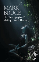 Book Cover for On Choreography and Making Dance Theatre by Mark Bruce
