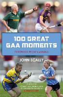 Book Cover for 100 Great GAA Moments by John Scally