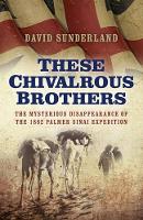 Book Cover for These Chivalrous Brothers – The Mysterious Disappearance of the 1882 Palmer Sinai Expedition by David Sunderland