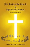 Book Cover for Death of the Church and Spirituality Reborn, The – What is the point of a religion – any religion? by Reverend John