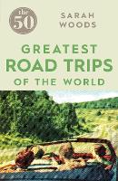 Book Cover for The 50 Greatest Road Trips by Sarah Woods