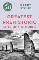 Book Cover for The 50 Greatest Prehistoric Sites of the World by Barry Stone