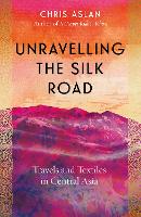 Book Cover for Unravelling the Silk Road by Chris Aslan