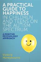 Book Cover for A Practical Guide to Happiness in Children and Teens on the Autism Spectrum by Victoria Honeybourne