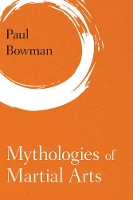 Book Cover for Mythologies of Martial Arts by Paul Bowman