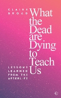 Book Cover for What the Dead Are Dying to Teach Us by Claire Broad