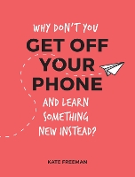 Book Cover for Why Don't You Get Off Your Phone and Learn Something New Instead? by Kate Freeman