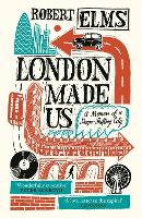 Book Cover for London Made Us by Robert Elms