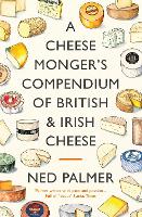 Book Cover for A Cheesemonger's Compendium of British & Irish Cheese by Ned Palmer