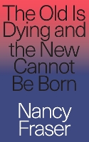 Book Cover for The Old Is Dying and the New Cannot Be Born by Nancy Fraser