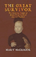 Book Cover for The Great Survivor: The Amazing Escapes of James VI of Scotland and I of England by Mary McGrigor