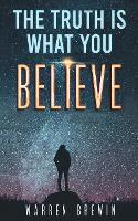 Book Cover for The Truth Is What You Believe by Warren Brewin