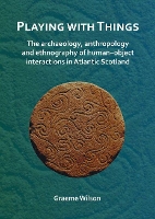 Book Cover for Playing with Things: The archaeology, anthropology and ethnography of human–object interactions in Atlantic Scotland by Graeme Wilson