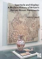 Book Cover for Spectacle and Display: A Modern History of Britain’s Roman Mosaic Pavements by Michael Dawson