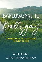 Book Cover for Barlowganj to Ballyganj -- A Journey from the Hills to Plains in Quest of Love by ANUPAM CHATTOPADHYAY