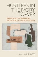 Book Cover for Hustlers in the Ivory Tower: Press and Modernism from Mallarmé to Proust by Max McGuinness