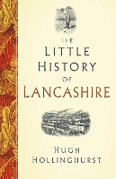 Book Cover for The Little History of Lancashire by Hugh Hollinghurst