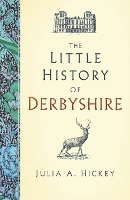 Book Cover for The Little History of Derbyshire by Julia A. Hickey