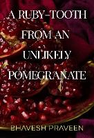 Book Cover for A Ruby-Tooth from an Unlikely Pomegranate by Bhavesh Praveen