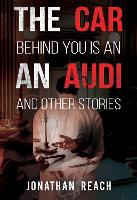 Book Cover for The Car Behind You is an Audi and Other Stories by Jonathan Reach