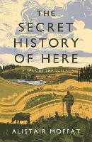 Book Cover for The Secret History of Here by Alistair Moffat