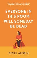 Book Cover for Everyone in This Room Will Someday Be Dead   by Emily Austin