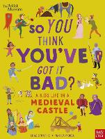 Book Cover for So You Think You've Got It Bad?. A Kid's Life in a Medieval Castle by Chae Strathie, British Museum