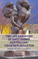 Book Cover for The Life and Work of Ante Dabro, Australian-Croatian Sculptor by Peter Read